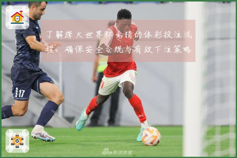 了解烽火世界杯竞猜的体彩投注流程，确保安全合规与有效下注策略