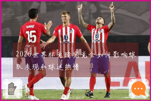 2026世界杯竞猜究竟会如何影响球队表现和球迷热情