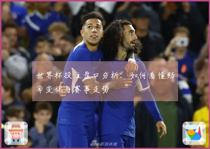 世界杯投注盘口分析：如何看懂赔率变化与赛事走势