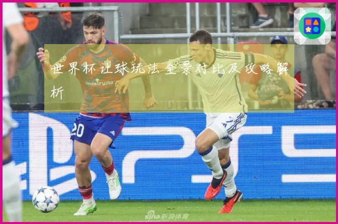 世界杯让球玩法全景对比及攻略解析