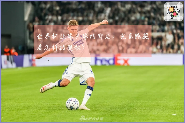 世界杯让球买球的背后，究竟隐藏着怎样的奥秘？