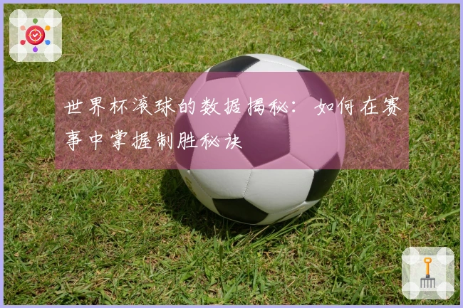 世界杯滚球的数据揭秘：如何在赛事中掌握制胜秘诀