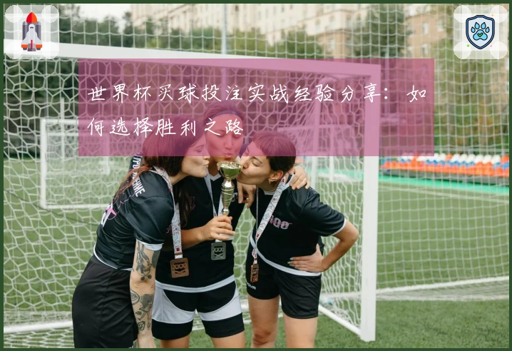 世界杯买球投注实战经验分享：如何选择胜利之路