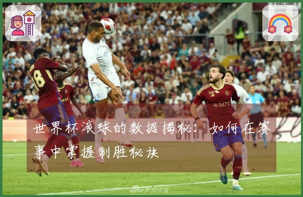 世界杯滚球的数据揭秘：如何在赛事中掌握制胜秘诀